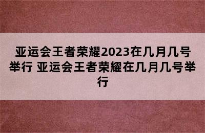 亚运会王者荣耀2023在几月几号举行 亚运会王者荣耀在几月几号举行